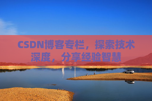 CSDN博客专栏，探索技术深度，分享经验智慧